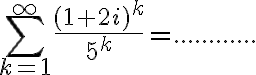 $\sum_{k=1}^{\infty} \frac{(1+2i)^k}{5^k}=............$